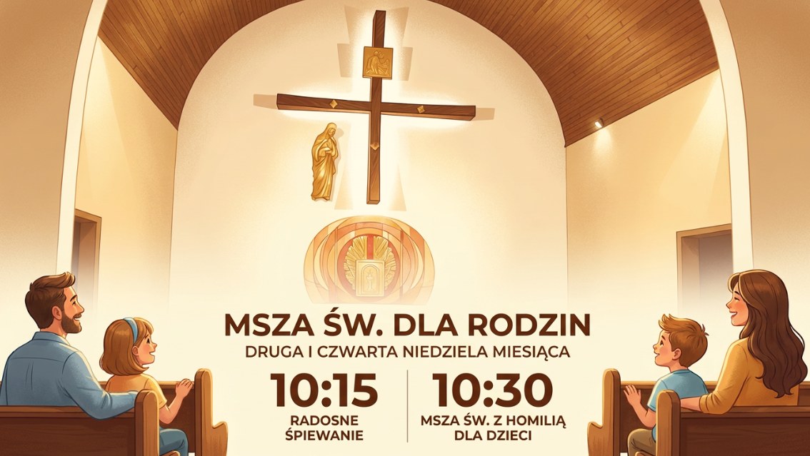 Msza św. dla rodzin - druga i czwarta niedziela miesiąca, godz. 10.15 radosne śpiewanie, 10.30 Msza św. z homilią dla dzieci